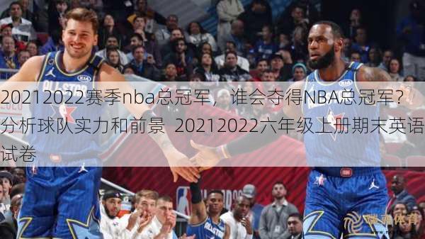 20212022赛季nba总冠军，谁会夺得NBA总冠军？分析球队实力和前景  20212022六年级上册期末英语试卷