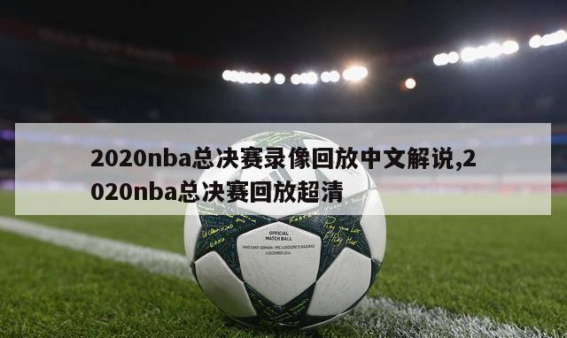 2020nba总决赛录像回放中文解说,2020nba总决赛回放超清